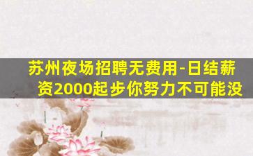苏州夜场招聘无费用-日结薪资2000起步你努力不可能没